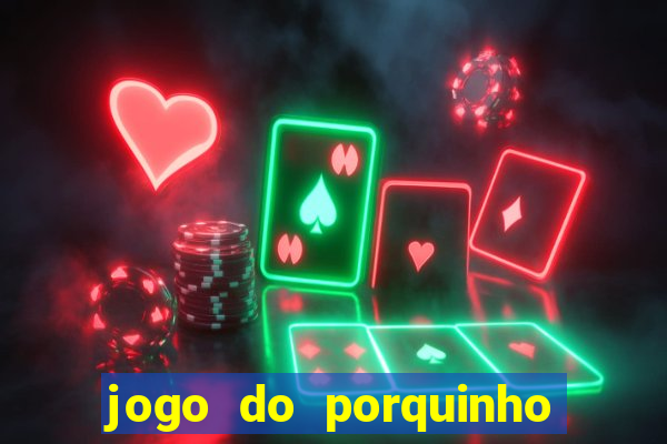 jogo do porquinho que ganha dinheiro